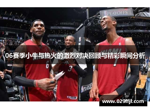06赛季小牛与热火的激烈对决回顾与精彩瞬间分析