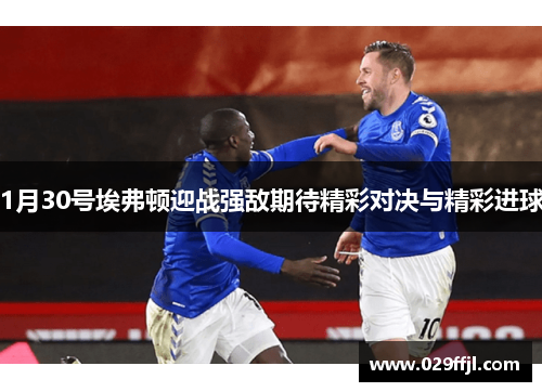 1月30号埃弗顿迎战强敌期待精彩对决与精彩进球
