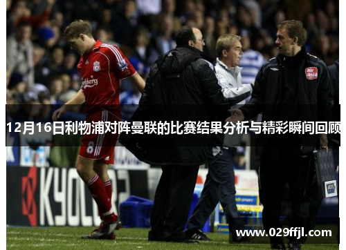 12月16日利物浦对阵曼联的比赛结果分析与精彩瞬间回顾