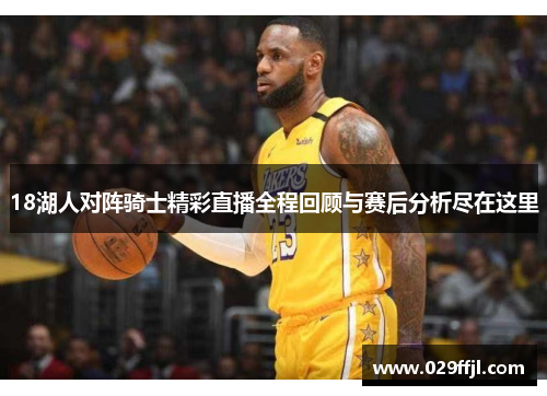 18湖人对阵骑士精彩直播全程回顾与赛后分析尽在这里