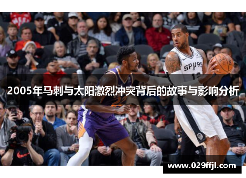 2005年马刺与太阳激烈冲突背后的故事与影响分析