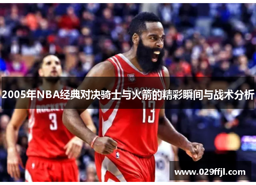 2005年NBA经典对决骑士与火箭的精彩瞬间与战术分析