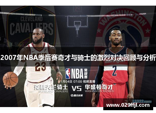 2007年NBA季后赛奇才与骑士的激烈对决回顾与分析