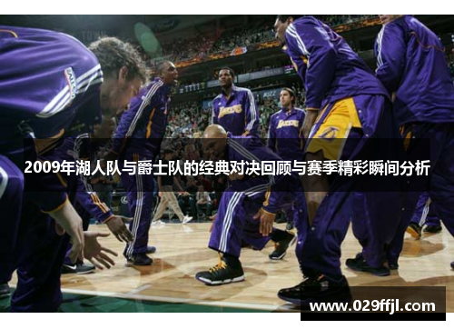 2009年湖人队与爵士队的经典对决回顾与赛季精彩瞬间分析