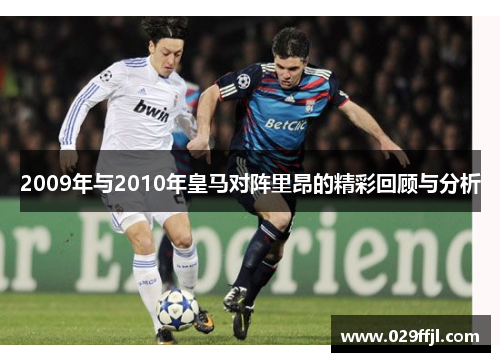 2009年与2010年皇马对阵里昂的精彩回顾与分析