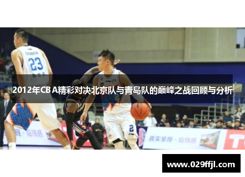 2012年CBA精彩对决北京队与青岛队的巅峰之战回顾与分析