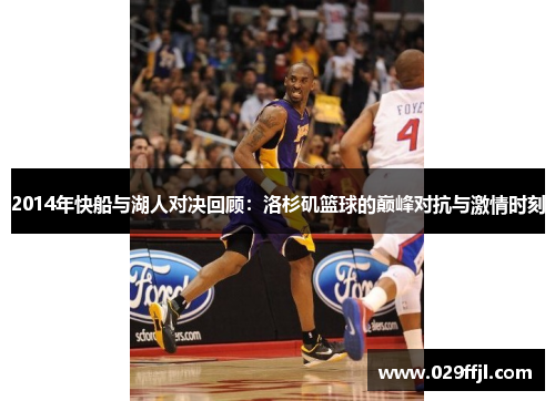 2014年快船与湖人对决回顾:洛杉矶篮球的巅峰对抗与激情时刻 2014年快船与湖人对决回顾:洛杉矶篮球的巅峰对抗与激情时刻