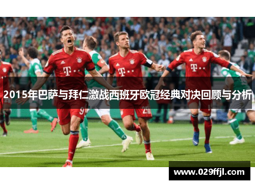 2015年巴萨与拜仁激战西班牙欧冠经典对决回顾与分析