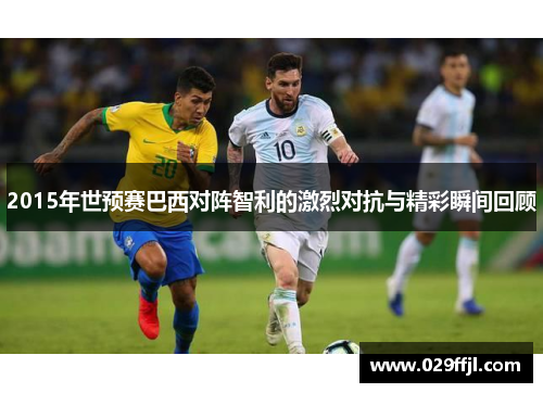 2015年世预赛巴西对阵智利的激烈对抗与精彩瞬间回顾