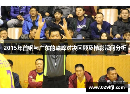 2015年首钢与广东的巅峰对决回顾及精彩瞬间分析