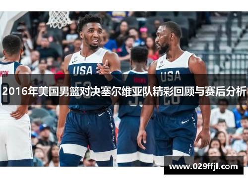 2016年美国男篮对决塞尔维亚队精彩回顾与赛后分析