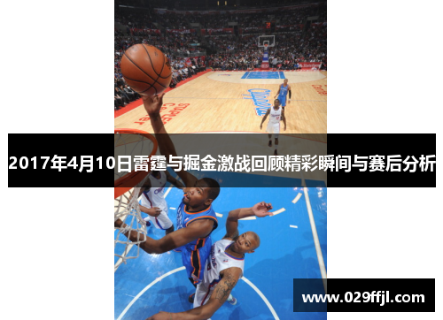 2017年4月10日雷霆与掘金激战回顾精彩瞬间与赛后分析