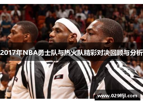 2017年NBA勇士队与热火队精彩对决回顾与分析