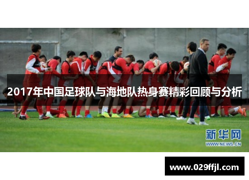 2017年中国足球队与海地队热身赛精彩回顾与分析