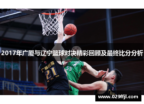 2017年广厦与辽宁篮球对决精彩回顾及最终比分分析