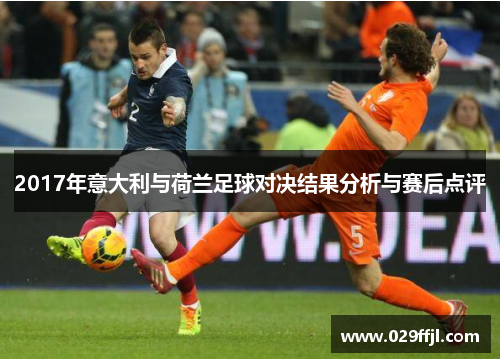 2017年意大利与荷兰足球对决结果分析与赛后点评