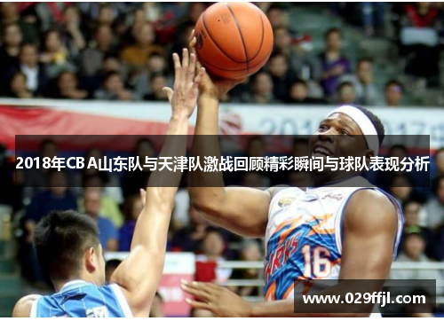 2018年CBA山东队与天津队激战回顾精彩瞬间与球队表现分析 2018年CBA山东队与天津队激战回顾精彩瞬间与球队表现分析