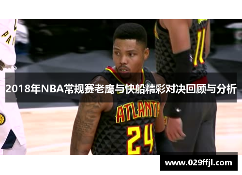 2018年NBA常规赛老鹰与快船精彩对决回顾与分析