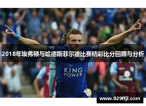 2018年埃弗顿与哈德斯菲尔德比赛精彩比分回顾与分析