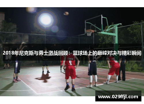 2018年尼克斯与勇士激战回顾：篮球场上的巅峰对决与精彩瞬间