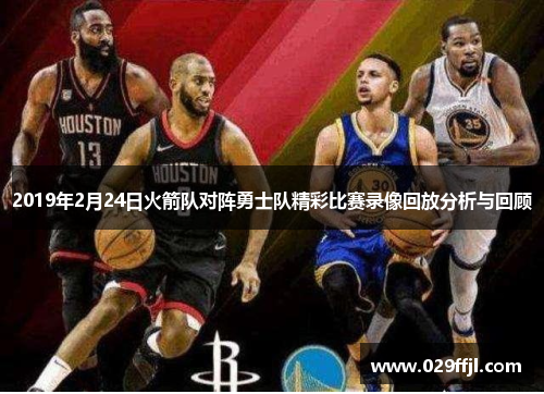 2019年2月24日火箭队对阵勇士队精彩比赛录像回放分析与回顾