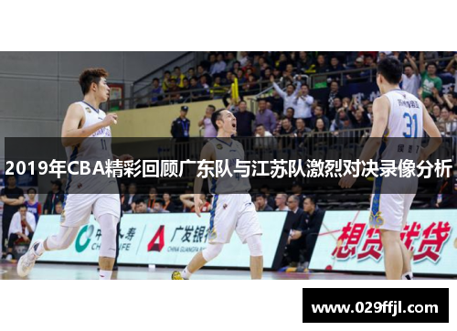 2019年CBA精彩回顾广东队与江苏队激烈对决录像分析