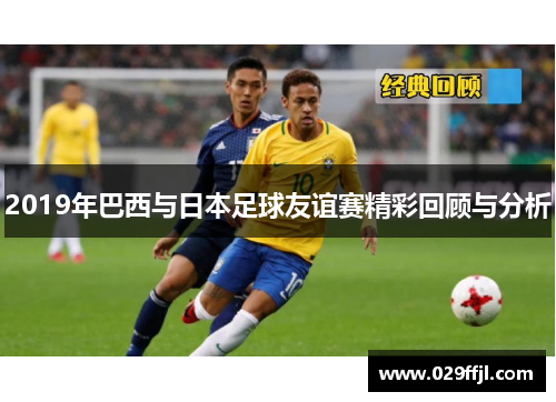 2019年巴西与日本足球友谊赛精彩回顾与分析