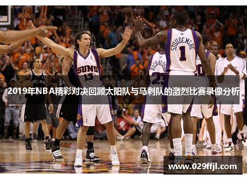 2019年NBA精彩对决回顾太阳队与马刺队的激烈比赛录像分析