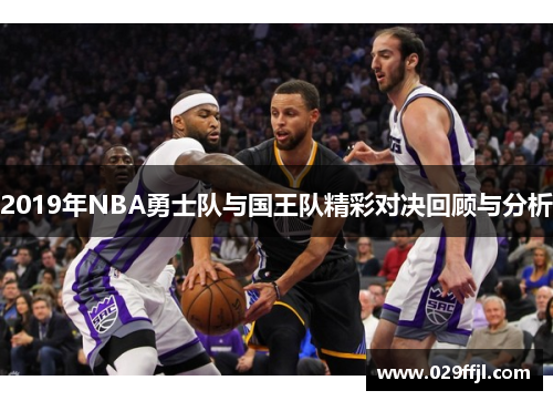 2019年NBA勇士队与国王队精彩对决回顾与分析