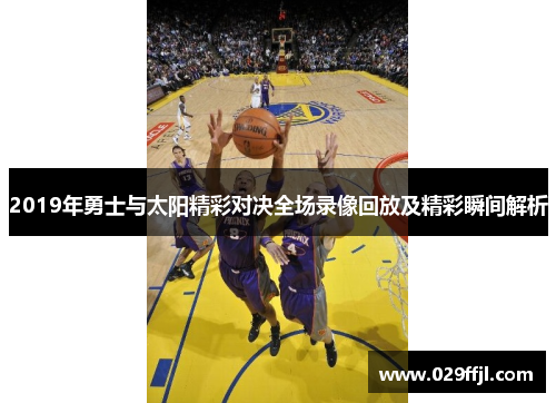 2019年勇士与太阳精彩对决全场录像回放及精彩瞬间解析