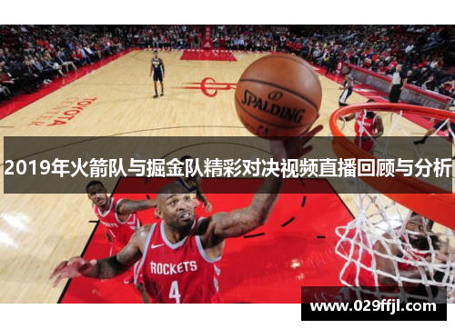 2019年火箭队与掘金队精彩对决视频直播回顾与分析