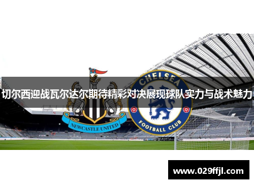 切尔西迎战瓦尔达尔期待精彩对决展现球队实力与战术魅力