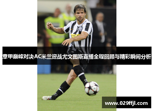 意甲巅峰对决AC米兰迎战尤文图斯直播全程回顾与精彩瞬间分析